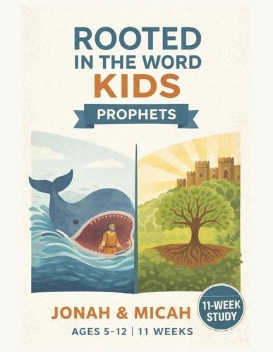 Rooted in the Word: Kids Prophets - Jonah & Micah: An 11-Week Bible Study Curriculum for Kids Ages 5-12 Old Testament Sunday School Lessons