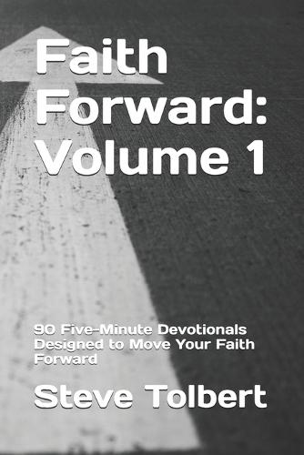 Faith Forward: Volume 1: 90 Five-Minute Devotionals Designed to Move Your Faith Forward