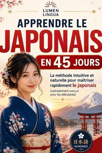 Apprendre le Japonais en 45 Jours: La méthode intuitive et naturelle pour maîtriser rapidement le japonais (spécialement conçue pour les débutants)