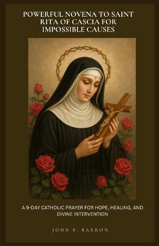 Powerful Novena to Saint Rita of Cascia for Impossible Causes: A 9-Day Catholic Prayer for Hope, Healing, and Divine Intervention