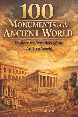 100 Monuments of the Ancient World: Explore the Wonders of the Ancient World
