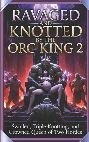 Ravaged and Knotted by the Orc King 2: Swollen, Triple-Knotted, and Crowned Queen of Two Hordes