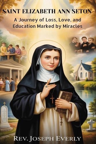 Saint Elizabeth Ann Seton: A Journey of Loss, Love, and Education Marked by Miracles