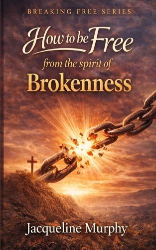 How to be free from the spirit of Brokenness: A Simple Biblical Way to Walk in Healing, Wholeness, and Freedom