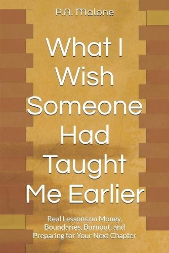 What I Wish Someone Had Taught Me Earlier: Real Lessons About Money, Boundaries, Burnout, and Preparing for Life Author Name