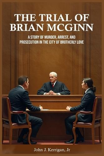 The Trial of Brian McGinn: A Story of Murder, Arrest, and Prosecution in the City of Brotherly Love