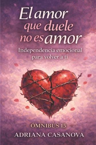 El amor que duele no es amor: Independencia emocional para volver a ti