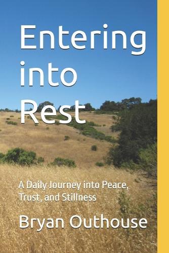 Entering into Rest: A Daily Journey into Peace, Trust, and Stillness