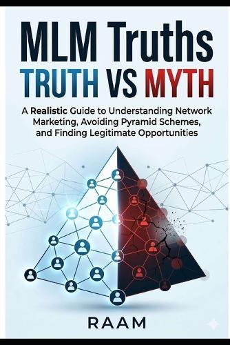 MLM Truths: Truth vs. Myth: A Realistic Guide to Understanding Network Marketing, Avoiding Pyramid Schemes, and Finding Legitimate Opportunities