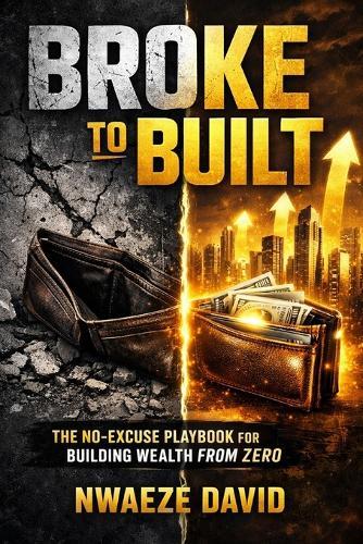 Broke to Built: The No-Excuse Playbook for Building Wealth from Zero