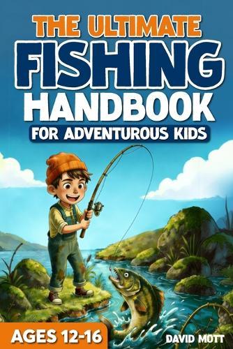 The Ultimate Fishing Handbook For Adventurous Kids Ages 12-16