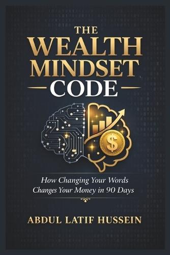 The Wealth Mindset Code (Tm): A Proven System to Reprogram Your Thinking, Build Financial Freedom, and Create Lasting Wealth (Money Mindset & Success Blueprint): How Changing Your Words Changes Your Money in 90 Days