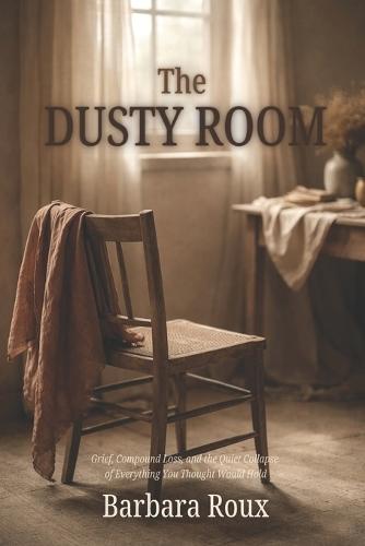 The Dusty Room: Grief, Compound Loss, and the Quiet Collapse of Everything You Thought Would Hold