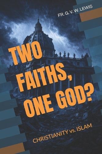 Two Faiths, One God?: CHRISTIANITY vs. ISLAM