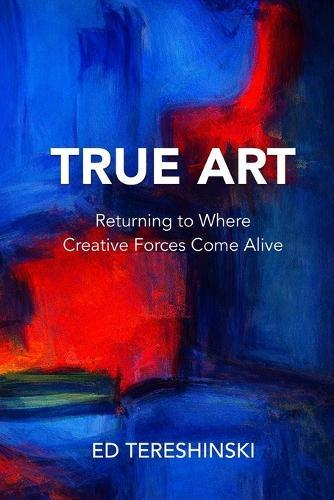 True Art: Returning to Where the Work Comes Alive