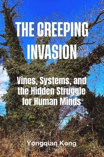 The Creeping Invasion: The Creeping Invasion Vines, Systems, and the Hidden Struggle for Human Minds