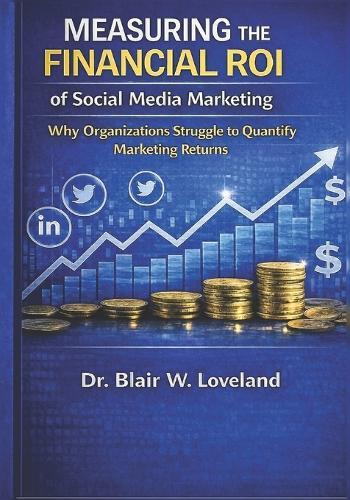 Measuring the Financial ROI of Social Media Marketing: Why Organizations Struggle to Quantify Social Media Marketing Returns