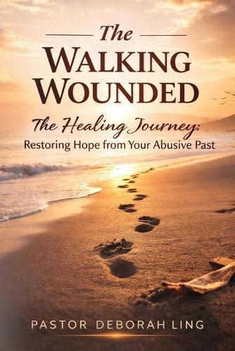 The Walking Wounded Revised: The Healing Journey: Restoring Hope from Your Abusive Past