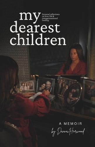 My Dearest Children: A Memoir - Personal Reflections Inspired by Five Generations of Intergenerational Healing