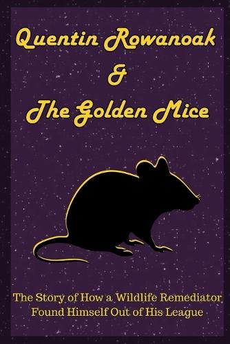 Quentin Rowanoak & The Golden Mice: The Story of How a Wildlife Remediator Found Himself Out of His League