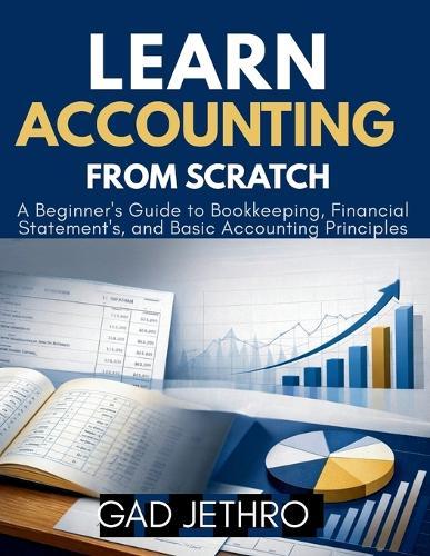 Learn Accounting from Scratch: A Beginner's Guide to Bookkeeping, Financial Statements, and Basic Accounting Principles