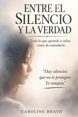 Entre el silencio y la verdad: Todo lo que aprendí a callar antes de entenderlo