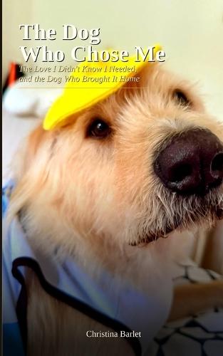 The Dog Who Chose Me: The Love I Didn't Know I Needed, and the Dog Who Brought It Home