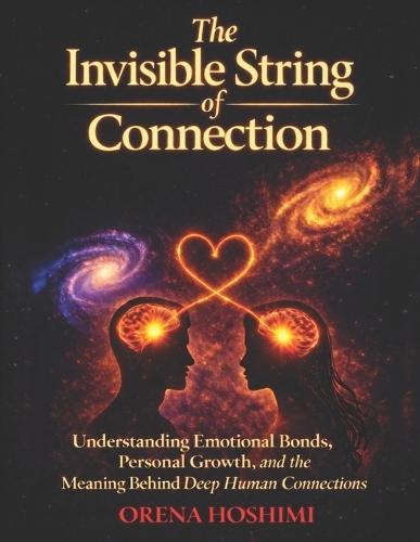 The Invisible String of Connection: Understanding Why the Universe Brings Certain People Into Your Life, What Deep Emotional Connections Really Mean, and How These Bonds Guide Your Personal Growth and Inner Clarity