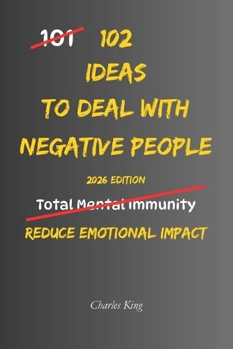 102 Ideas To Deal With Negative People: No Extreme Calm. No Perfect Control. Simple Everyday Ideas To Stay Unaffected, Reduce Emotional Impact, and Handle Negative People Without Getting Pulled In