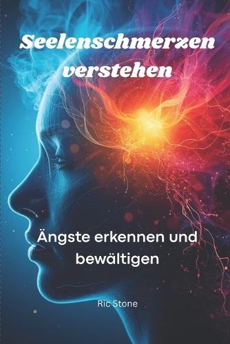 Seelenschmerzen verstehen: Ängste erkennen und bewältigen