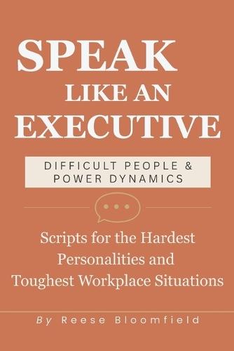 Speak Like an Executive - Difficult People & Power Dynamics: Scripts for the Hardest Personalities and Toughest Workplace Situations