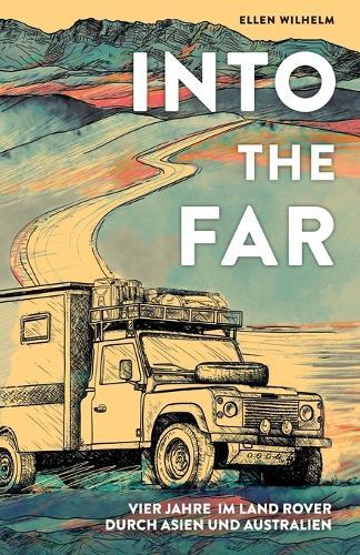 Into the Far: Vier Jahre im Land Rover durch Asien und Australien
