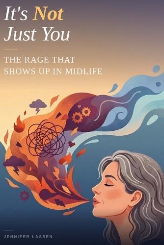 It's Not Just You: The Rage That Shows Up in Midlife: Why You're So Angry, Why It Makes Sense, and Why You're Not Alone