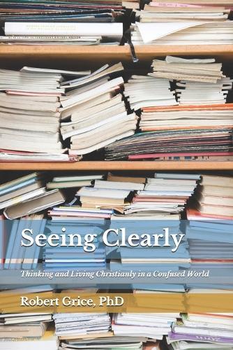 Seeing Clearly: Thinking and Living Christianly in a Confused World