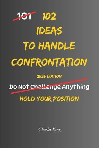 102 Ideas To Handle Confrontation: No Over Explaining No Backing Down Simple Ways To Handle Conflict Stand Your Ground And Respond With Confidence