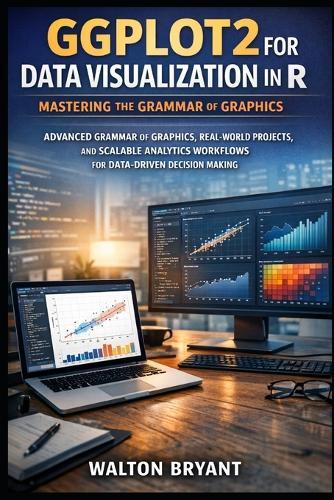 Ggplot2 for Data Visualization in R: Mastering the Grammar of Graphics: Advanced Grammar of Graphics, Real-World Projects, and Scalable Analytics Workflows for Data-Driven Decision Making