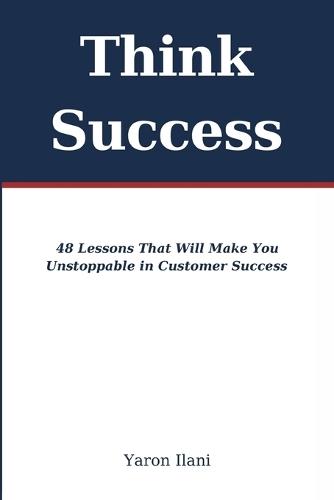 Think Success: 48 Lessons That Will Make You Unstoppable in Customer Success