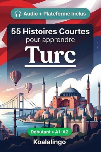 55 nouvelles bilingues pour débutants pour améliorer votre turc: Améliorez votre vocabulaire, votre lecture et votre compréhension écrite avec des exercices pour les apprenants de niveau A1-A2