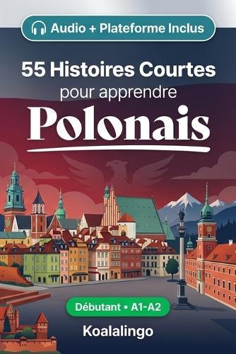 55 nouvelles bilingues pour débutants pour améliorer votre polonais: Améliorez votre vocabulaire, votre lecture et votre compréhension écrite avec des exercices pour les apprenants de niveau A1-A2