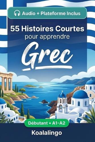 55 nouvelles bilingues pour améliorer votre grec pour débutants: Améliorez votre vocabulaire, votre lecture et votre compréhension écrite avec des exercices pour les apprenants de niveau A1-A2
