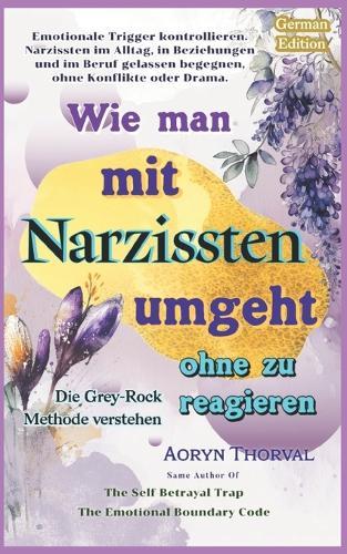 Wie man mit Narzissten umgeht, ohne zu reagieren ( Die Grey-Rock-Methode verstehen ): Emotionale Trigger stoppen und sich vor Manipulation, Gaslighting und toxischen Beziehungen schützen