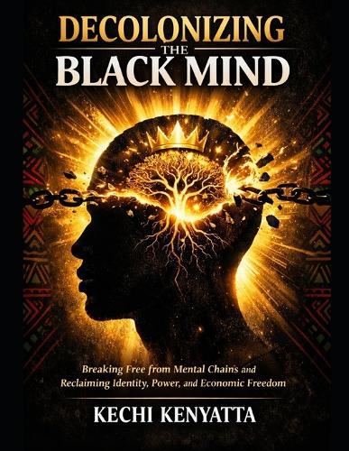 Decolonizing the Black Mind: Breaking Free from Mental Chains and Reclaiming Identity, Power, and Economic Freedom