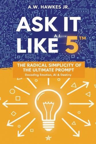 Ask It Like 5(TM): The Radical Simplicity Of The Ultimate Prompt