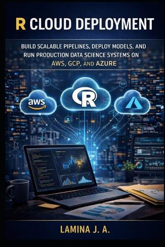 R Cloud Deployment: Build Scalable Pipelines, Deploy Models, and Run Production Data Science Systems on Aws, Gcp, and Azure