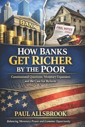 How Banks Get Richer by the Poor: Constitutional Questions, Monetary Expansions, and the Case for Reform