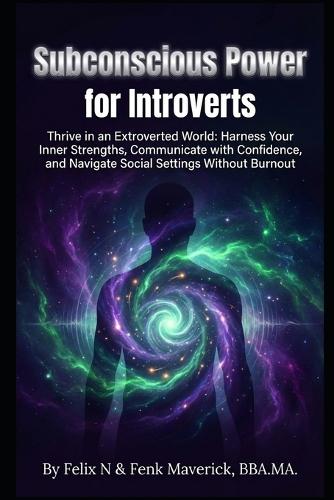 Subconscious Power for Introverts: Harness Your Inner Strengths, Communicate with Confidence, and Navigate Social Settings Without Burnout