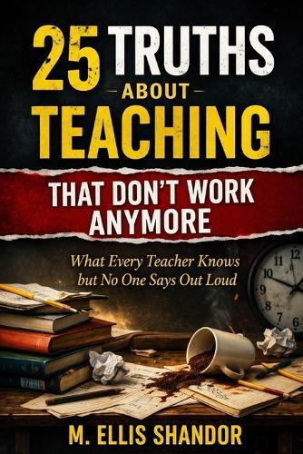 25 Truths About Teaching That Don't Work Anymore: 25 Truths About Teaching That Don't Work Anymore