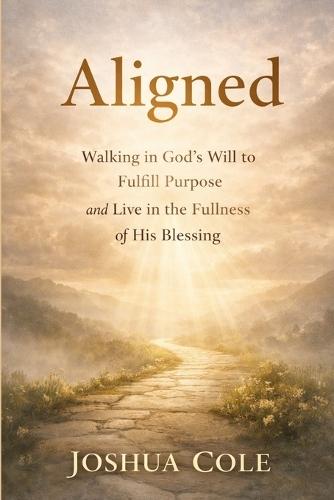 Aligned: Walking in God's Will to Fulfill Purpose and Live in the Fullness of His Blessing
