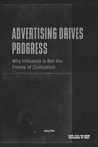 Advertising Drives Progress - Why Influence Is Not the Enemy of Civilization: Markets, Technology, Persuasion, and the Acceleration of Cultural Change