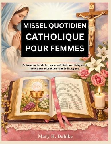 Missel Quotidien Catholique Pour Femmes: Ordre complet de la messe, méditations bibliques et dévotions pour toute l'année liturgique